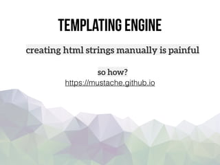 Templating engine
creating html strings manually is painful
https://mustache.github.io
so how?
 