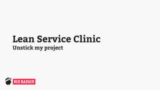 Lean Service Clinic
Unstick my project
 