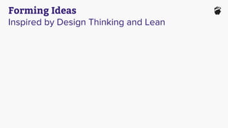 Forming Ideas
Inspired by Design Thinking and Lean
 