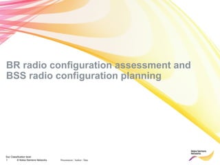 Soc Classification level
Presentation / Author / Date1 © Nokia Siemens Networks
BR radio configuration assessment and
BSS radio configuration planning
 
