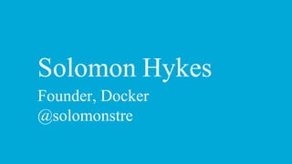 Solomon Hykes
Founder, Docker
@solomonstre
 