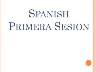 SPANISH
PRIMERA SESION
 