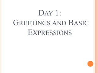 DAY 1:
GREETINGS AND BASIC
EXPRESSIONS
 