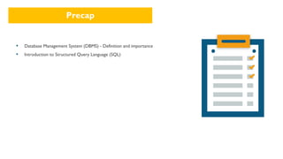 Precap
▪ Database Management System (DBMS) - Definition and importance
▪ Introduction to Structured Query Language (SQL)
 
