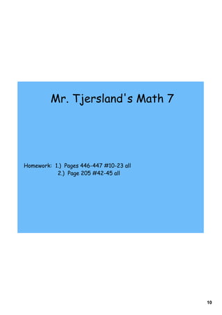 10
Homework: 1.) Pages 446-447 #10-23 all
2.) Page 205 #42-45 all
Mr. Tjersland's Math 7
 