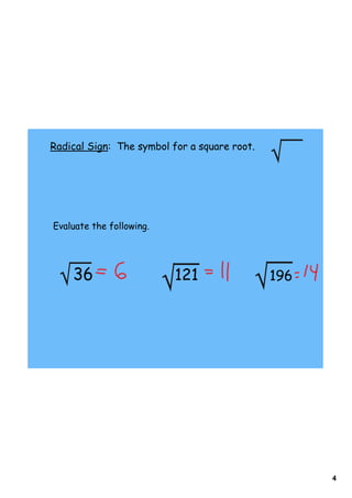 4
Radical Sign: The symbol for a square root.
Evaluate the following.
36 121 196
 