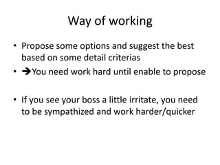 Way of working
• Propose some options and suggest the best
based on some detail criterias
• You need work hard until enab...