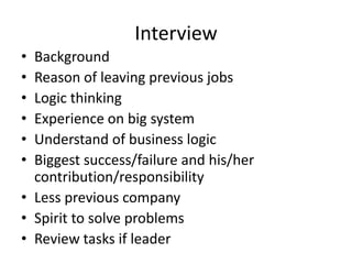 Interview
• Background
• Reason of leaving previous jobs
• Logic thinking
• Experience on big system
• Understand of busin...