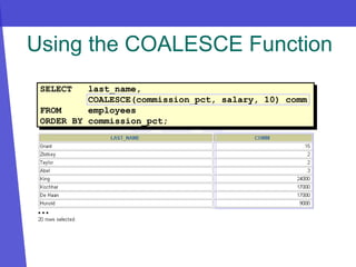 SELECT last_name,
COALESCE(commission_pct, salary, 10) comm
FROM employees
ORDER BY commission_pct;
Using the COALESCE Function
…
 