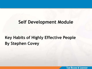 Self Development Module
Key Habits of Highly Effective People
By Stephen Covey
 