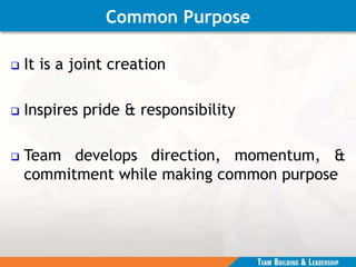 Common Purpose
 It is a joint creation
 Inspires pride & responsibility
 Team develops direction, momentum, &
commitment while making common purpose
 