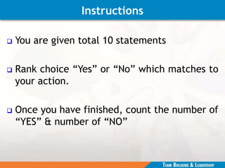 Instructions
 You are given total 10 statements
 Rank choice “Yes” or “No” which matches to
your action.
 Once you have finished, count the number of
“YES” & number of “NO”
 