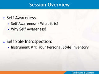 Session Overview
 Self Awareness
 Self Awareness - What it is?
 Why Self Awareness?
 Self Sole Introspection:
 Instrument # 1: Your Personal Style Inventory
 