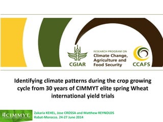 Identifying climate patterns during the crop growing
cycle from 30 years of CIMMYT elite spring Wheat
international yield trials
Zakaria KEHEL, Jose CROSSA and Matthew REYNOLDS
Rabat-Morocco. 24-27 June 2014
 