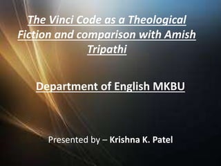 The Vinci Code as a Theological
Fiction and comparison with Amish
Tripathi
Department of English MKBU
Presented by – Krishna K. Patel
 