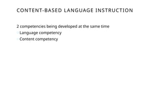 CONTENT-BASED LANGUAGE INSTRUCTION
2 competencies being developed at the same time
oLanguage competency
oContent competency
 