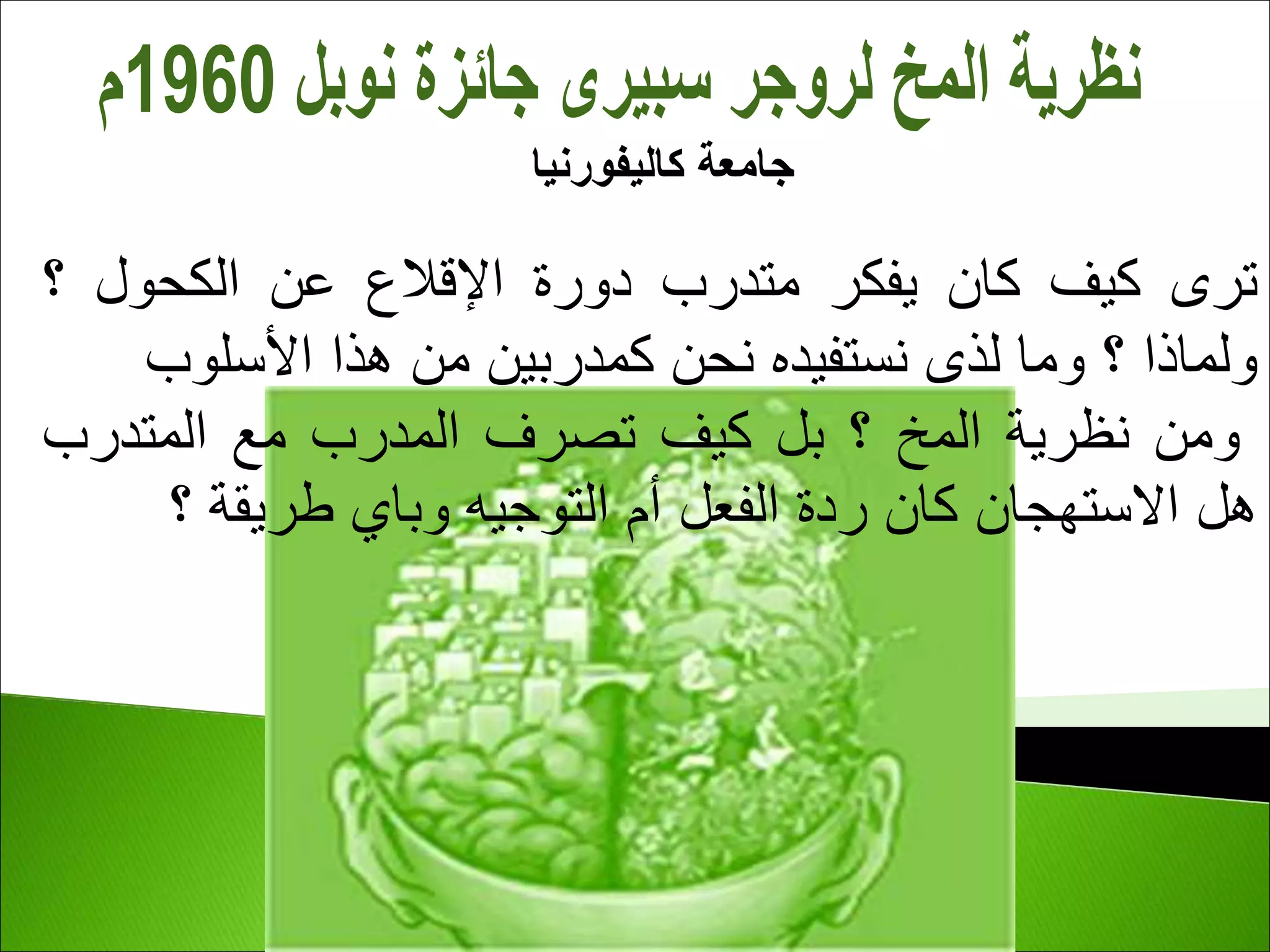 ‫كاليفورنيا‬ ‫جامعة‬
‫ترى‬
‫كيف‬
‫كان‬
‫يفكر‬
‫متدرب‬
‫دورة‬
‫اإلقالع‬
‫عن‬
‫الكحول‬
‫؟‬
‫ولماذا‬
‫؟‬
‫وما‬
‫لذى‬
‫نستفيده‬
‫نحن‬
‫كمدربين‬
‫من‬
‫هذا‬
‫األسلوب‬
‫ومن‬
‫نظرية‬
‫المخ‬
‫؟‬
‫بل‬
‫كيف‬
‫تصرف‬
‫المدرب‬
‫مع‬
‫المتدرب‬
‫هل‬
‫االستهجان‬
‫كان‬
‫ردة‬
‫الفعل‬
‫أم‬
‫التوجيه‬
‫وباي‬
‫طريقة‬
‫؟‬
 