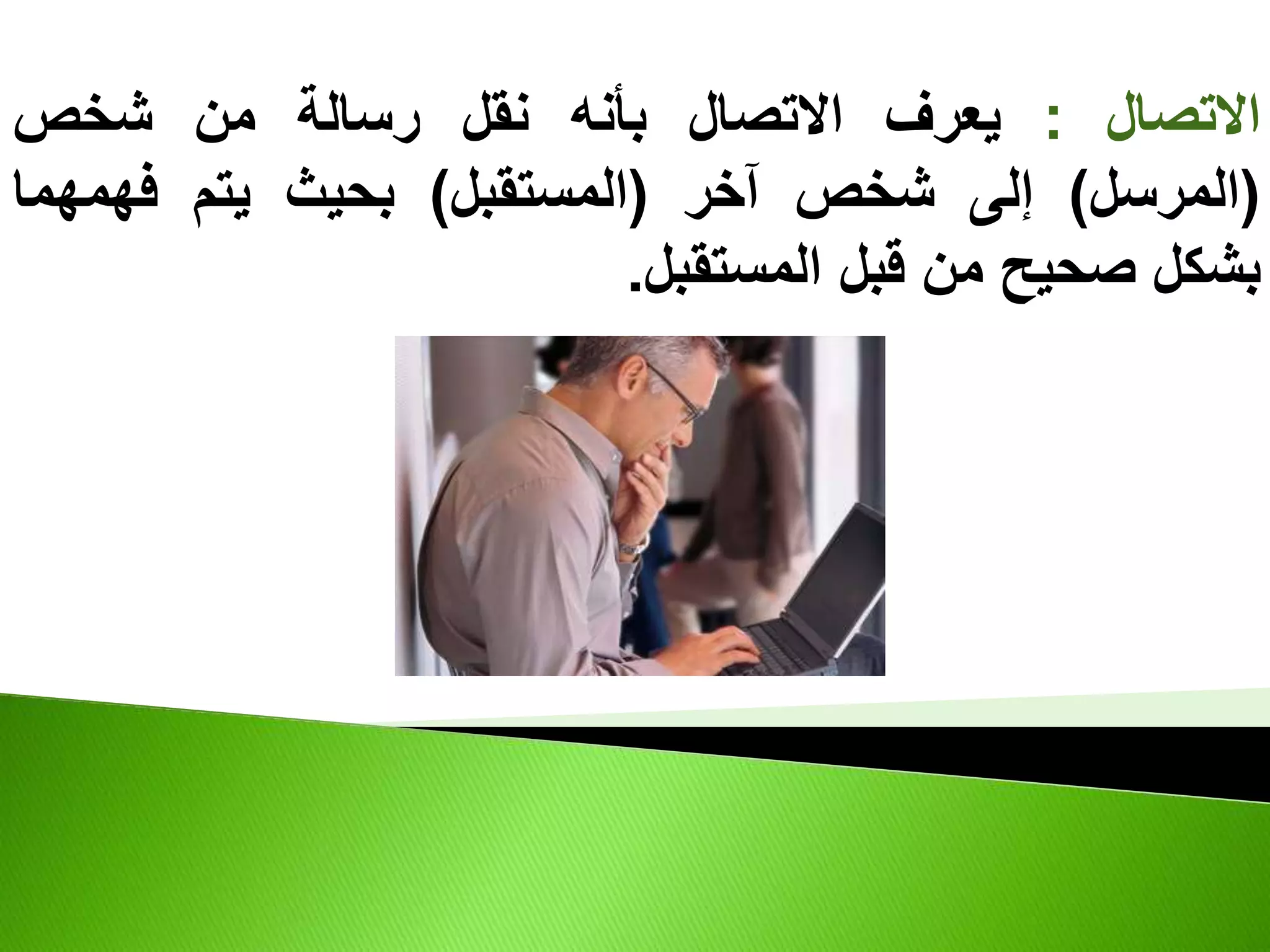 ‫االتصال‬
:
‫يعرف‬
‫االتصال‬
‫بأنه‬
‫نقل‬
‫رسالة‬
‫من‬
‫شخص‬
(
‫المرسل‬
)
‫إلى‬
‫شخص‬
‫آخر‬
(
‫المستقبل‬
)
‫بحيث‬
‫يتم‬
‫فهمهما‬
‫بشكل‬
‫صحيح‬
‫من‬
‫قبل‬
‫المستقبل‬
.
 