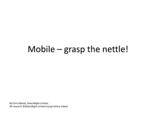 Mobile – grasp the nettle!

By Chris Abbott, DetectRight Limited.
All research ©DetectRight Limited except where stated

 