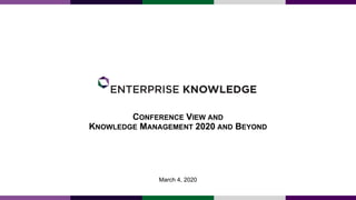 CONFERENCE VIEW AND
KNOWLEDGE MANAGEMENT 2020 AND BEYOND
March 4, 2020
 