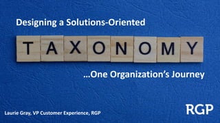 …One Organization’s Journey
Designing a Solutions-Oriented
Laurie Gray, VP Customer Experience, RGP
 