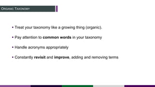 ORGANIC TAXONOMY
 Treat your taxonomy like a growing thing (organic).
 Pay attention to common words in your taxonomy
 Handle acronyms appropriately
 Constantly revisit and improve, adding and removing terms
 