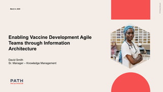 3.71” h
3.2” w
David Smith
Sr. Manager – Knowledge Management
PATH/GabeBienczycki
March 4, 2020
Enabling Vaccine Development Agile
Teams through Information
Architecture
 