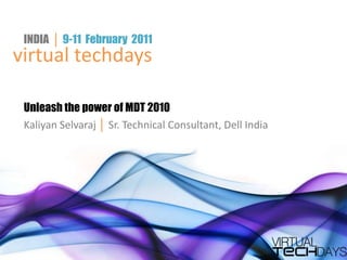 INDIA │ 9-11 February 2011
virtual techdays

 Unleash the power of MDT 2010
 Kaliyan Selvaraj │ Sr. Technical Consultant, Dell India
 