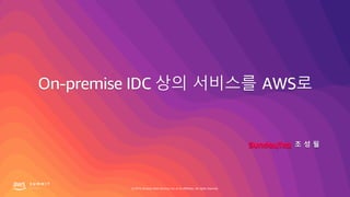 © 2019, Amazon Web Services, Inc. or its affiliates. All rights reserved.
On-premise IDC 상의 서비스를 AWS로
조 성 필
 