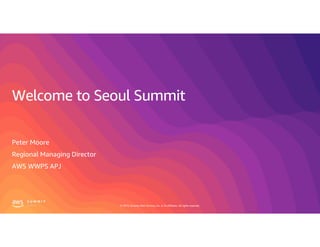 © 2019, Amazon Web Services, Inc. or its affiliates. All rights reserved.
Welcome to Seoul Summit
Peter Moore
Regional Managing Director
AWS WWPS APJ
 
