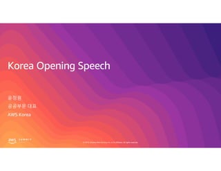 © 2019, Amazon Web Services, Inc. or its affiliates. All rights reserved.
Korea Opening Speech
윤정원
공공부문 대표
AWS Korea
 