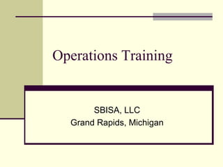 Operations Training


       SBISA, LLC
  Grand Rapids, Michigan
 