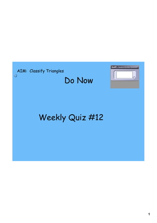 AIM: Classify Triangles

                          Do Now



          Weekly Quiz #12




                                   1
 