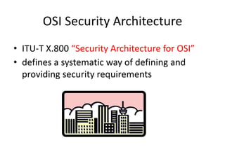 OSI Security Architecture
• ITU-T X.800 “Security Architecture for OSI”
• defines a systematic way of defining and
providing security requirements
 