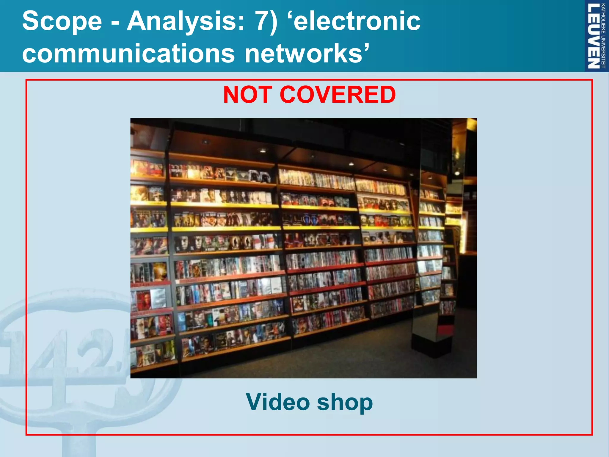 Scope - Analysis: 7) ‘electronic
communications networks’
NOT COVERED
Video shop
 