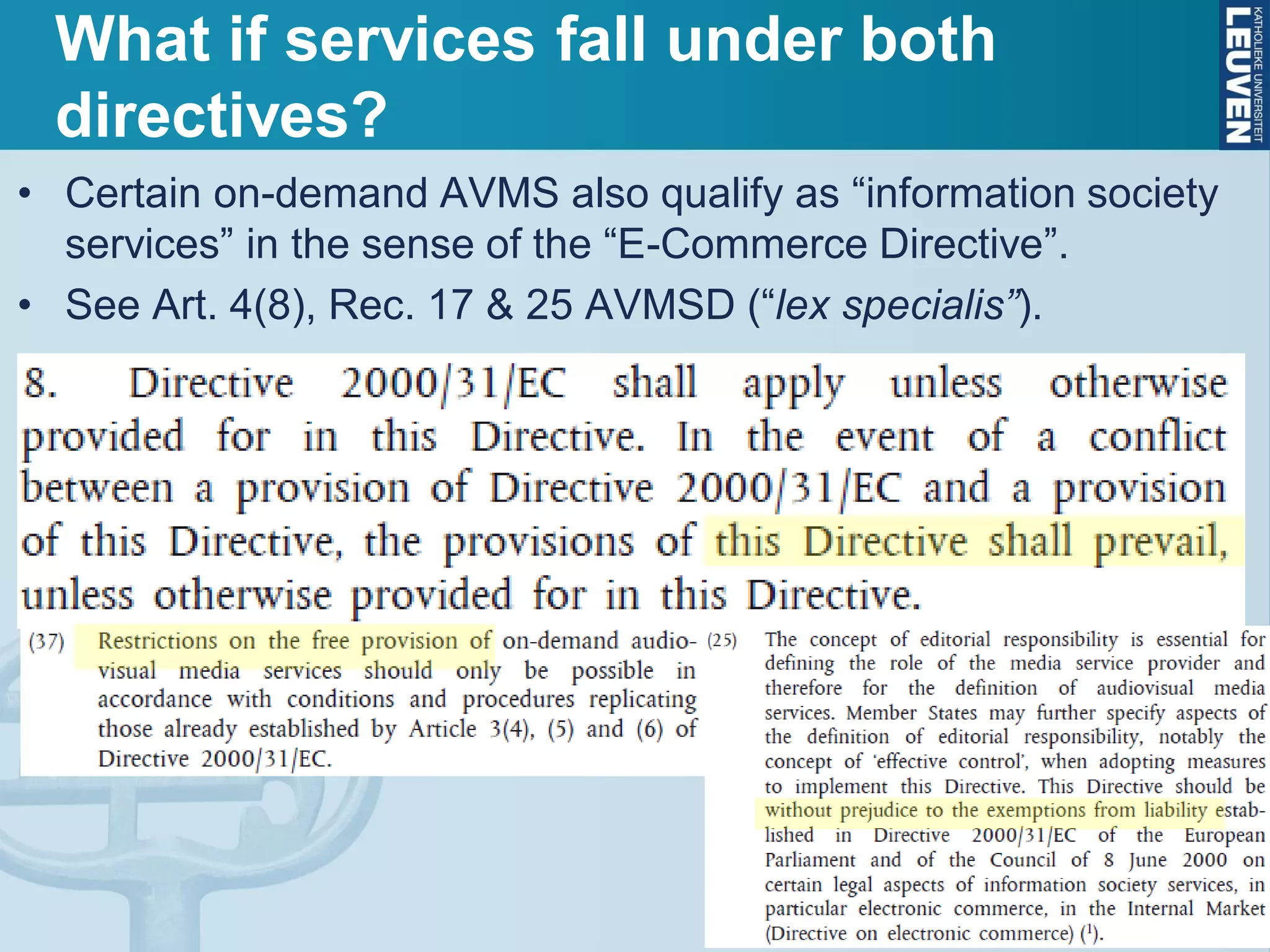 • Certain on-demand AVMS also qualify as “information society
services” in the sense of the “E-Commerce Directive”.
• See Art. 4(8), Rec. 17 & 25 AVMSD (“lex specialis”).
What if services fall under both
directives?
 
