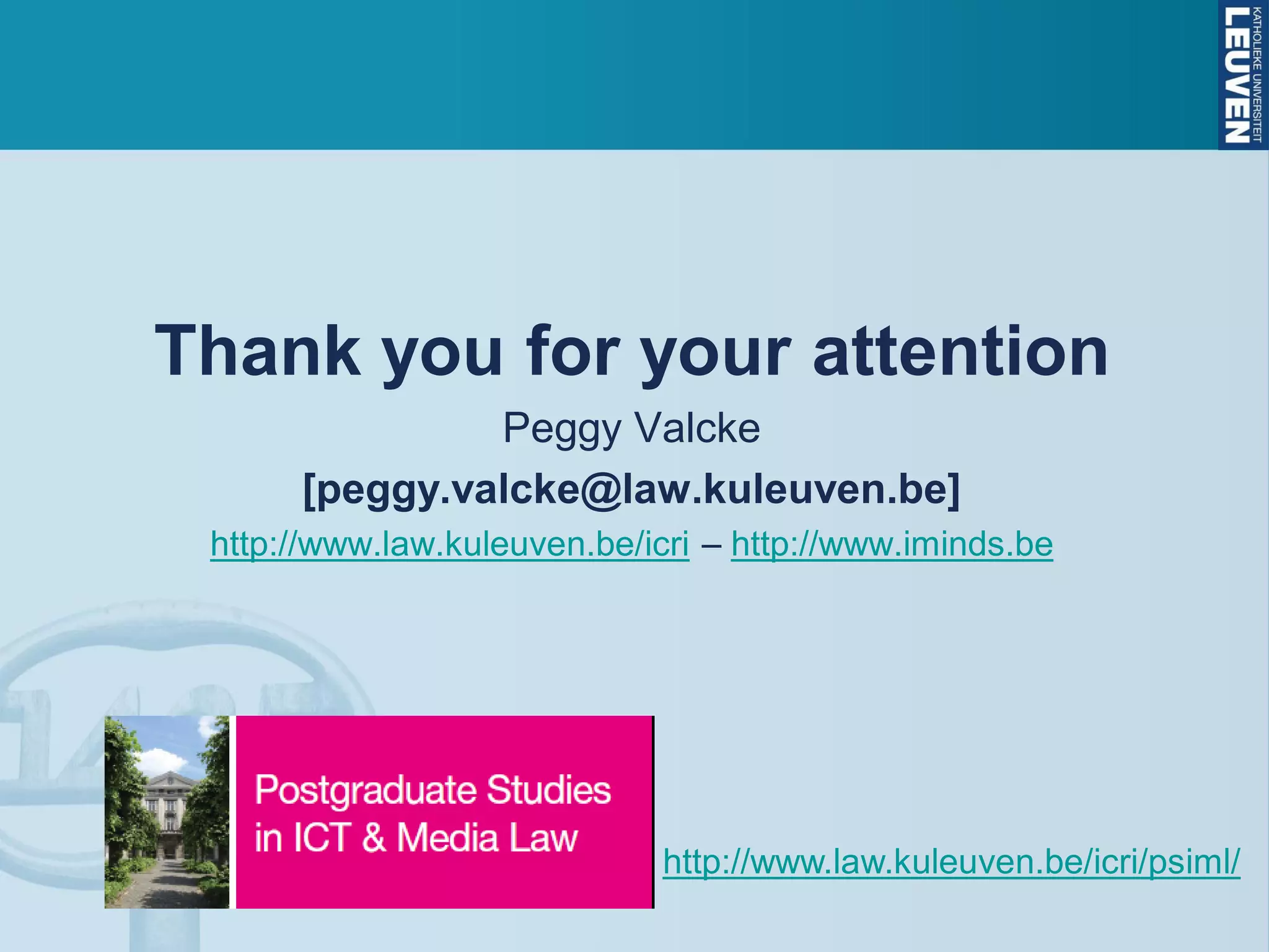 Thank you for your attention
Peggy Valcke
[peggy.valcke@law.kuleuven.be]
http://www.law.kuleuven.be/icri – http://www.iminds.be
http://www.law.kuleuven.be/icri/psiml/
 