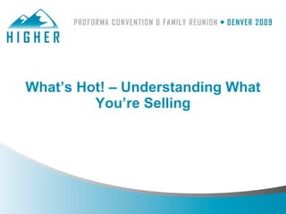What’s Hot! – Understanding What
         You’re Selling
 