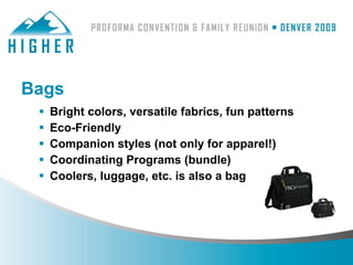 Bags
    Bright colors, versatile fabrics, fun patterns
    Eco-Friendly
    Companion styles (not only for apparel!)
    Coordinating Programs (bundle)
    Coolers, luggage, etc. is also a bag
 
