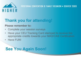 Thank you for attending!
Please remember to:
• Complete your session surveys
• Have your CEU Tracking Card stamped to receive the
  appropriate credits towards your MAS/CAS Certification
• Have FUN!


See You Again Soon!
 