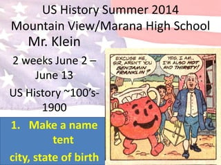 US History Summer 2014
Mountain View/Marana High School
Mr. Klein
2 weeks June 2 –
June 13
US History ~100’s-
1900
1. Make a name
tent
city, state of birth
 