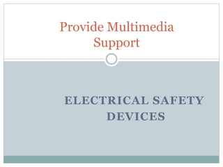 ELECTRICAL SAFETY
DEVICES
Provide Multimedia
Support
 