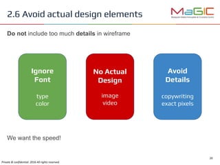 2.6 Avoid actual design elements
Ignore
Font
type
color
No Actual
Design
image
video
Avoid
Details
copywriting
exact pixels
We want the speed!
Do not include too much details in wireframe
 