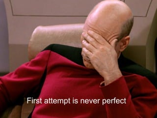 First attempt is never perfect
 