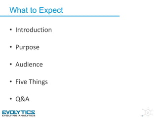What to Expect 
• Introduction 
• Purpose 
• Audience 
• Five Things 
• Q&A 
2 
 