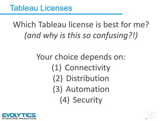 Tableau Licenses 
7 
Which Tableau license is best for me? 
(and why is this so confusing?!) 
Your choice depends on: 
(1) Connectivity 
(2) Distribution 
(3) Automation 
(4) Security 
 