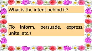 What is the intent behind it? ​
(To inform, persuade, express,
unite, etc.) ​
 