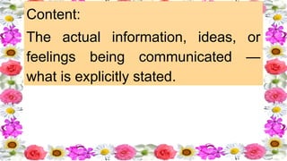 Content:
The actual information, ideas, or
feelings being communicated —
what is explicitly stated. ​
 