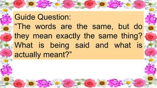 Guide Question:
“The words are the same, but do
they mean exactly the same thing?
What is being said and what is
actually meant?”
 