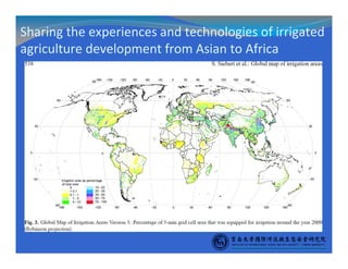 Sharing the experiences and technologies of irrigated
agriculture development from Asian to Africa
 